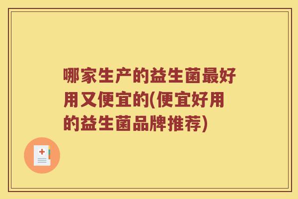 哪家生产的益生菌最好用又便宜的(便宜好用的益生菌品牌推荐)