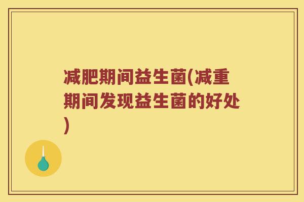 减肥期间益生菌(减重期间发现益生菌的好处)