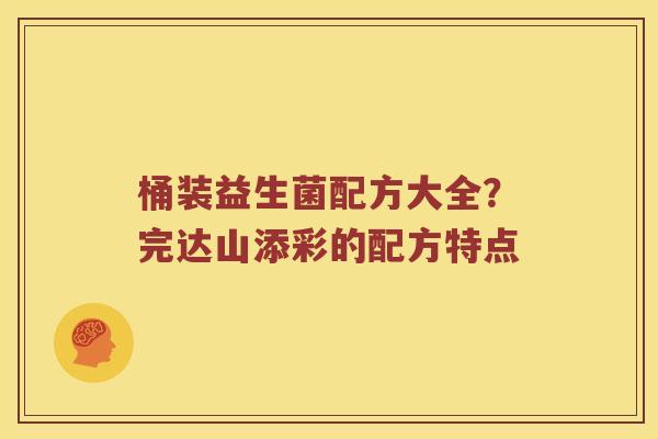 桶装益生菌配方大全?完达山添彩的配方特点 桶装益生菌配方大全?完达山添彩的配方特点