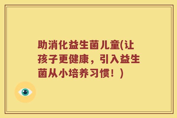 助消化益生菌儿童(让孩子更健康，引入益生菌从小培养习惯！)