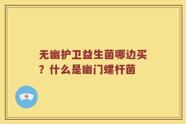 无幽护卫益生菌哪边买？什么是幽门螺杆菌
