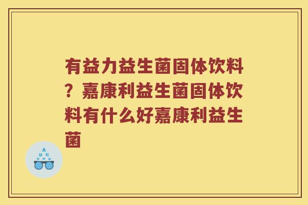 有益力益生菌固体饮料？嘉康利益生菌固体饮料有什么好嘉康利益生菌