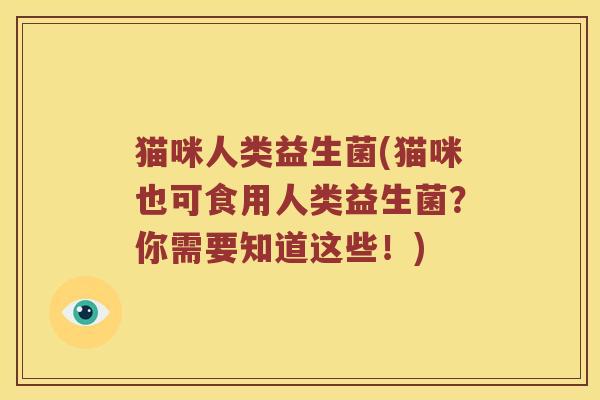 猫咪人类益生菌(猫咪也可食用人类益生菌？你需要知道这些！)