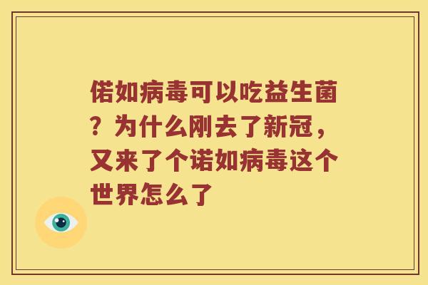 偌如可以吃益生菌？为什么刚去了新冠，又来了个诺如这个世界怎么了