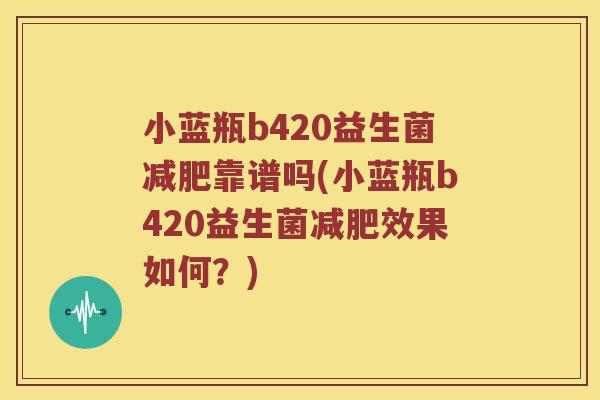 小蓝瓶b420益生菌减肥靠谱吗(小蓝瓶b420益生菌减肥效果如何？)