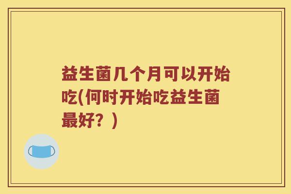 益生菌几个月可以开始吃(何时开始吃益生菌最好？)