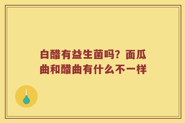 白醋有益生菌吗？面瓜曲和醋曲有什么不一样