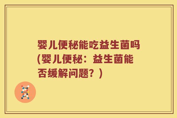 婴儿便秘能吃益生菌吗(婴儿便秘：益生菌能否缓解问题？)
