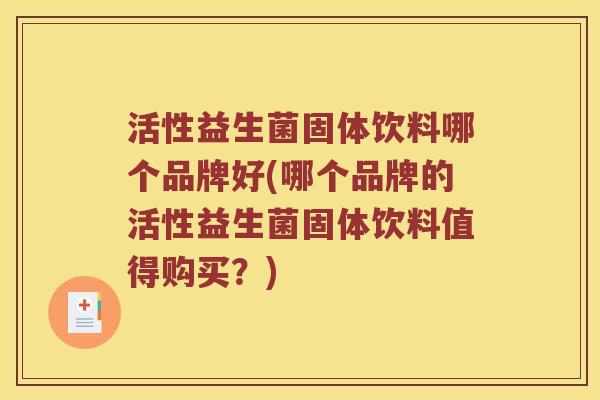 活性益生菌固体饮料哪个品牌好(哪个品牌的活性益生菌固体饮料值得购买？)