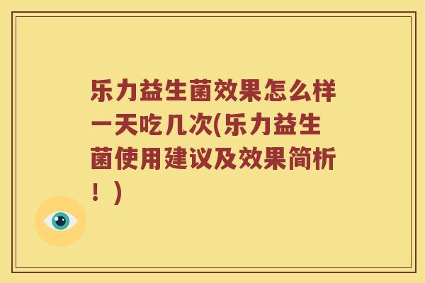 乐力益生菌效果怎么样一天吃几次(乐力益生菌使用建议及效果简析！)