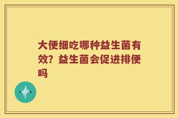 大便细吃哪种益生菌有效？益生菌会促进排便吗