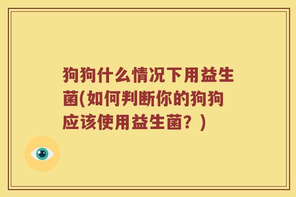 狗狗什么情况下用益生菌(如何判断你的狗狗应该使用益生菌？)