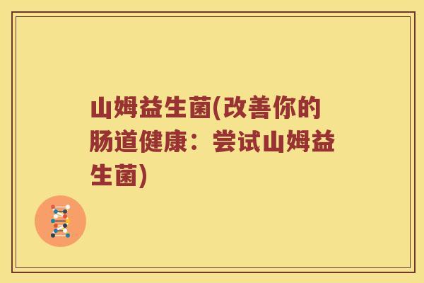 山姆益生菌(改善你的肠道健康：尝试山姆益生菌)