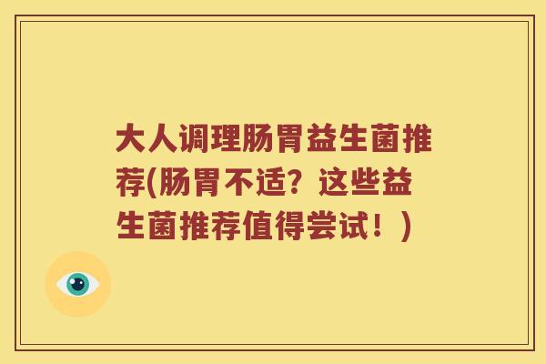 大人调理肠胃益生菌推荐(肠胃不适？这些益生菌推荐值得尝试！)