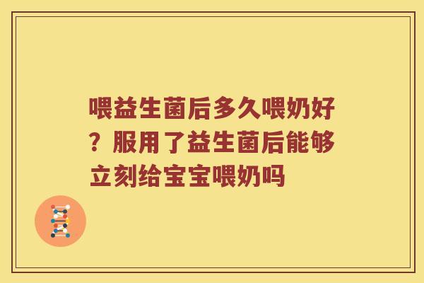 喂益生菌后多久喂奶好？服用了益生菌后能够立刻给宝宝喂奶吗