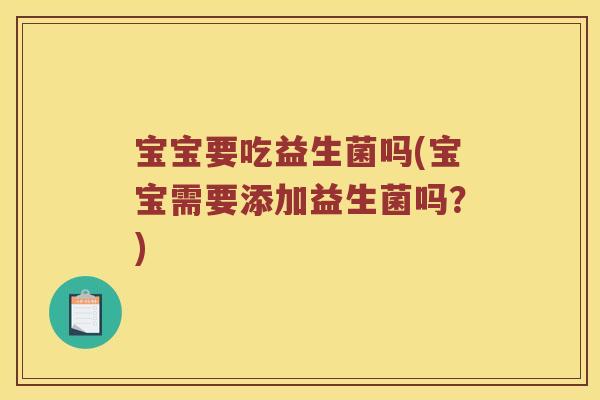 宝宝要吃益生菌吗(宝宝需要添加益生菌吗？)