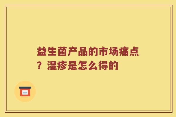 益生菌产品的市场痛点？湿疹是怎么得的