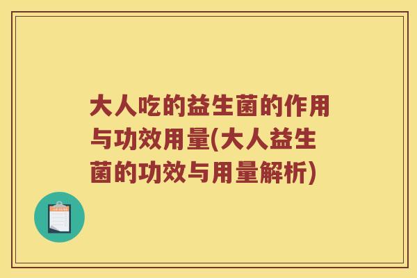 大人吃的益生菌的作用与功效用量(大人益生菌的功效与用量解析)