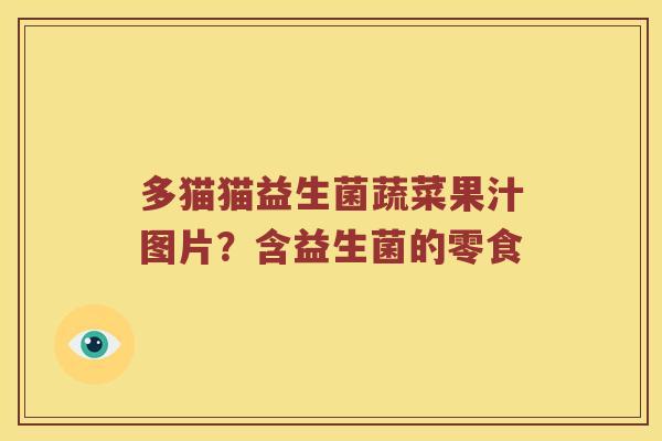 多猫猫益生菌蔬菜果汁图片？含益生菌的零食