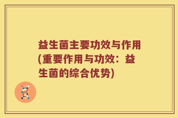益生菌主要功效与作用(重要作用与功效：益生菌的综合优势)