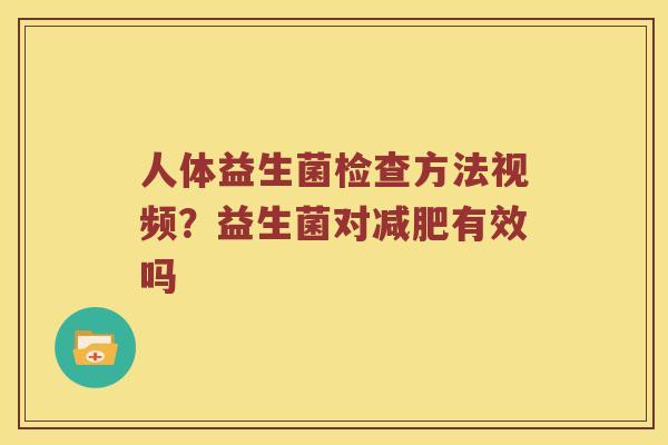 人体益生菌检查方法视频？益生菌对减肥有效吗