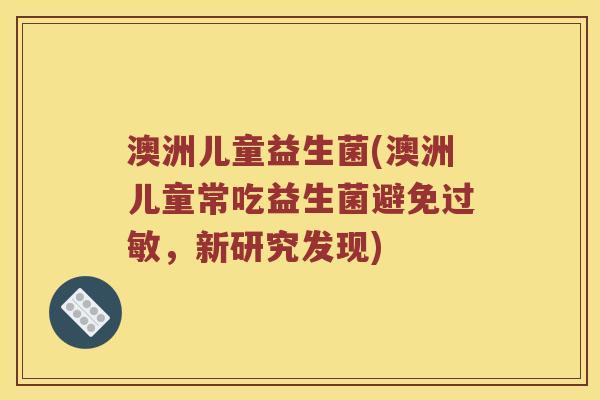澳洲儿童益生菌(澳洲儿童常吃益生菌避免过敏，新研究发现)