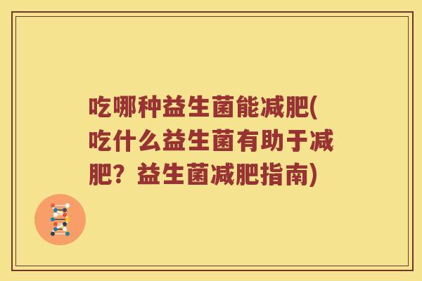 吃哪种益生菌能减肥(吃什么益生菌有助于减肥？益生菌减肥指南)