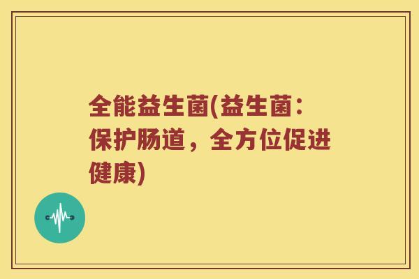 全能益生菌(益生菌：保护肠道，全方位促进健康)
