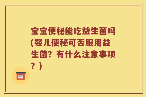 宝宝便秘能吃益生菌吗(婴儿便秘可否服用益生菌？有什么注意事项？)