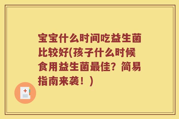 宝宝什么时间吃益生菌比较好(孩子什么时候食用益生菌最佳？简易指南来袭！)