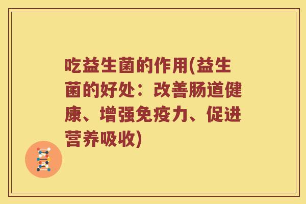 吃益生菌的作用(益生菌的好处：改善肠道健康、增强力、促进营养吸收)