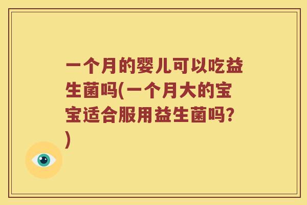 一个月的婴儿可以吃益生菌吗(一个月大的宝宝适合服用益生菌吗？)