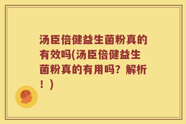汤臣倍健益生菌粉真的有效吗(汤臣倍健益生菌粉真的有用吗？解析！)