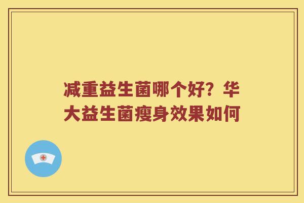 减重益生菌哪个好？华大益生菌瘦身效果如何