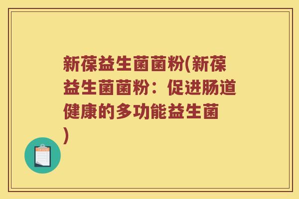 新葆益生菌菌粉(新葆益生菌菌粉：促进肠道健康的多功能益生菌　)