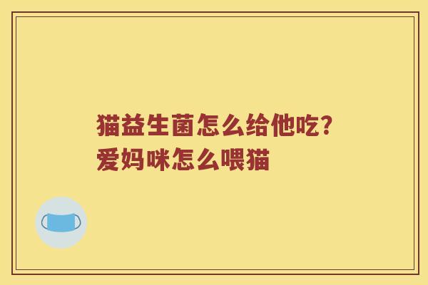 猫益生菌怎么给他吃？爱妈咪怎么喂猫