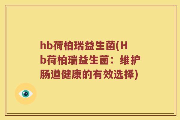 hb荷柏瑞益生菌(Hb荷柏瑞益生菌:维护肠道健康的有效选择) hb荷柏瑞益生菌(Hb荷柏瑞益生菌:维护肠道健康的有效选择)