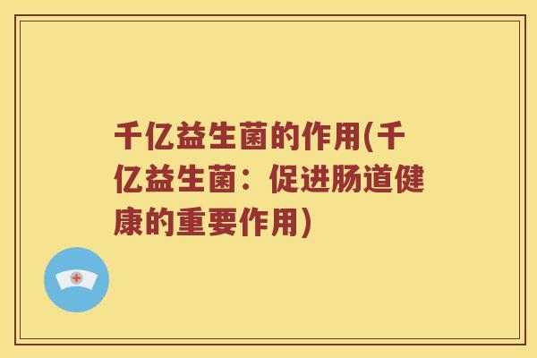 千亿益生菌的作用(千亿益生菌：促进肠道健康的重要作用)