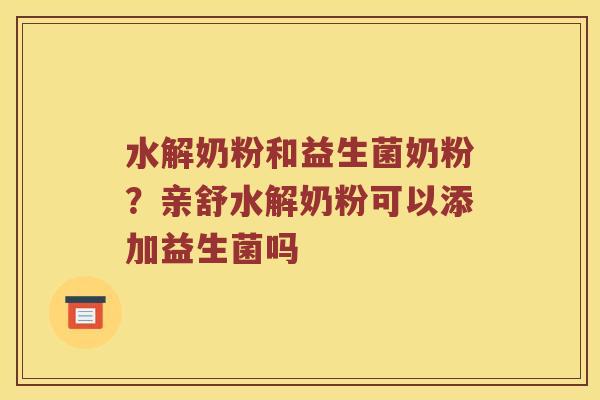 水解奶粉和益生菌奶粉？亲舒水解奶粉可以添加益生菌吗