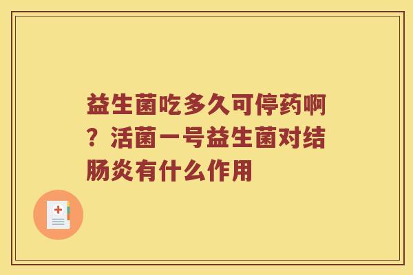 益生菌吃多久可停药啊?活菌一号益生菌对结有什么作用 益生菌吃多久可停药啊?活菌一号益生菌对结有什么作用
