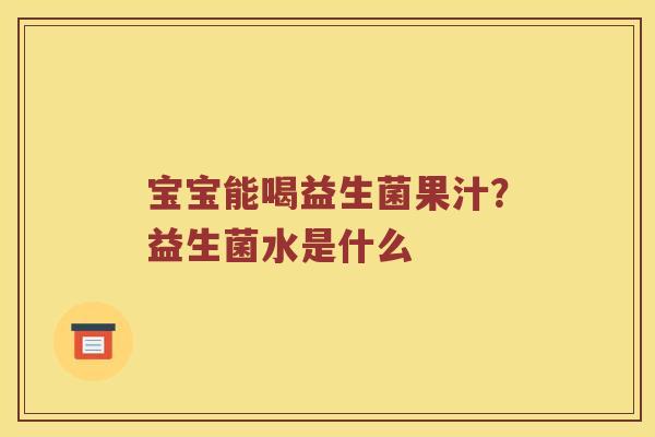 宝宝能喝益生菌果汁？益生菌水是什么