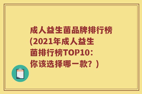成人益生菌品牌排行榜(2021年成人益生菌排行榜TOP10：你该选择哪一款？)