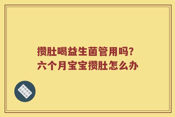 攒肚喝益生菌管用吗？六个月宝宝攒肚怎么办