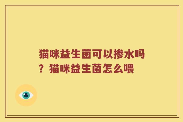 猫咪益生菌可以掺水吗？猫咪益生菌怎么喂