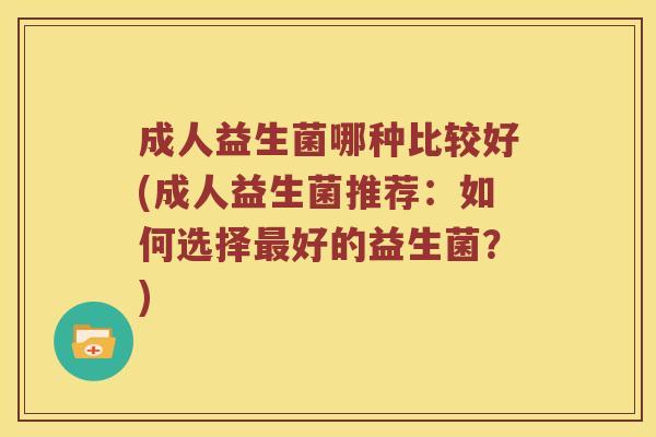 成人益生菌哪种比较好(成人益生菌推荐：如何选择最好的益生菌？)