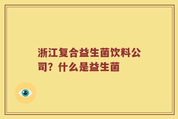 浙江复合益生菌饮料公司？什么是益生菌