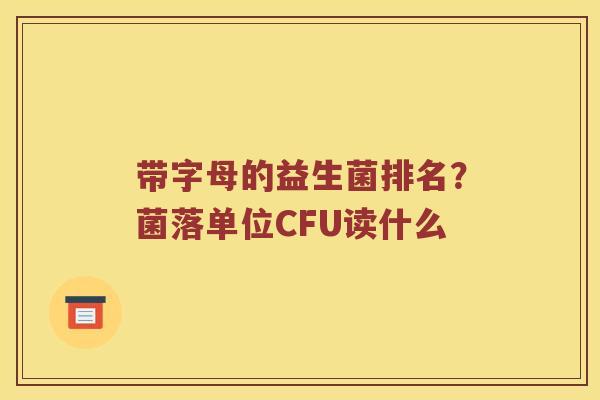 带字母的益生菌排名？菌落单位CFU读什么