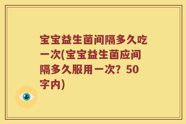 宝宝益生菌间隔多久吃一次？宝宝益生菌应间隔多久服用一次？