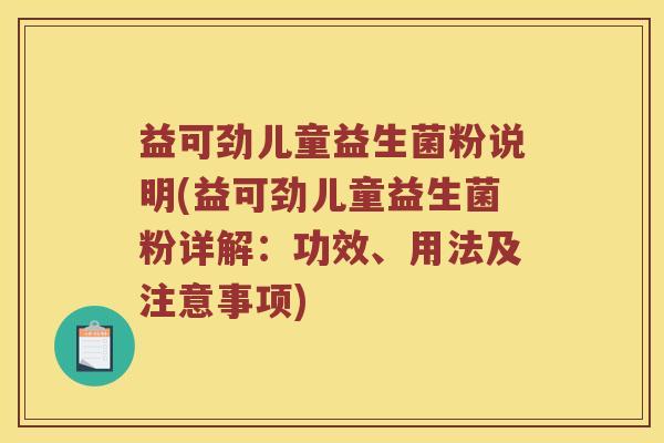 益可劲儿童益生菌粉说明(益可劲儿童益生菌粉详解：功效、用法及注意事项)