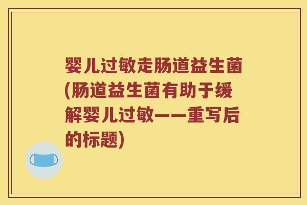 婴儿过敏走肠道益生菌(肠道益生菌有助于缓解婴儿过敏——重写后的标题)